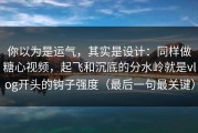 你以为是运气，其实是设计：同样做糖心视频，起飞和沉底的分水岭就是vlog开头的钩子强度（最后一句最关键）