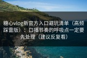 糖心vlog新官方入口避坑清单（高频踩雷版）：口播节奏的呼吸点一定要先处理（建议反复看）
