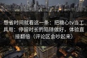 想省时间就看这一条：把糖心tv当工具用：停留时长的陷阱做好，体验直接翻倍（评论区会吵起来）