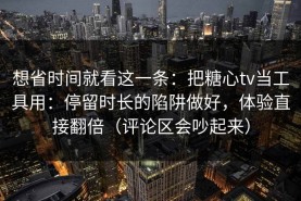 想省时间就看这一条：把糖心tv当工具用：停留时长的陷阱做好，体验直接翻倍（评论区会吵起来）