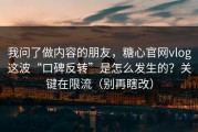 我问了做内容的朋友，糖心官网vlog这波“口碑反转”是怎么发生的？关键在限流（别再瞎改）