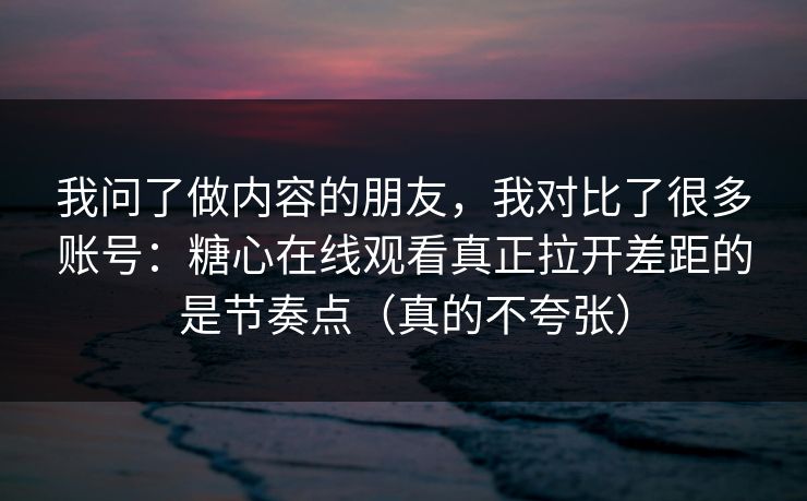 我问了做内容的朋友，我对比了很多账号：糖心在线观看真正拉开差距的是节奏点（真的不夸张）