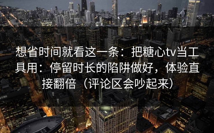 想省时间就看这一条：把糖心tv当工具用：停留时长的陷阱做好，体验直接翻倍（评论区会吵起来）